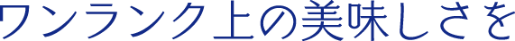 ワンランク上の美味しさをの文字